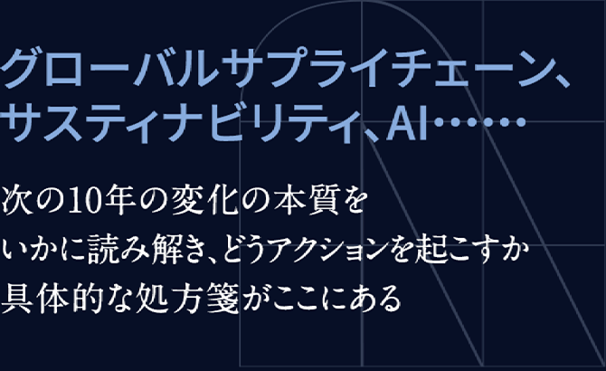 グローバルサプライチェーン、サステナビリティ、AI……次の10年の変化の本質をいかに読み解き、どうアクションを起こすか具体的な処方箋がここにある