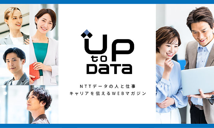 UP to DATA NTTデータの人と仕事キャリアを伝えるWEBマガジン