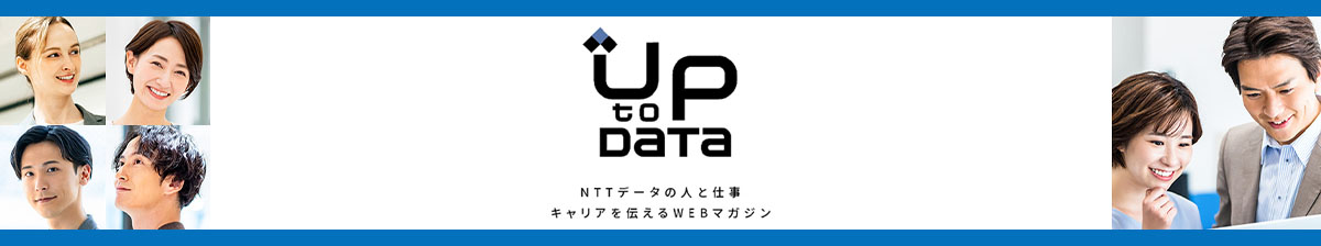UP to DATA NTTデータの人と仕事キャリアを伝えるWEBマガジン