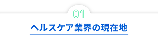 01 ヘルスケア業界の現在地