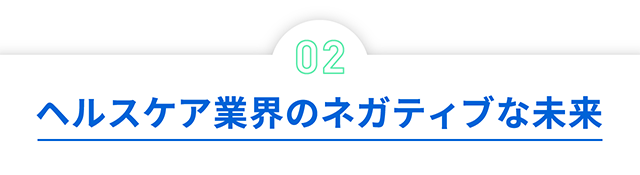 02 ヘルスケア業界のネガティブな未来