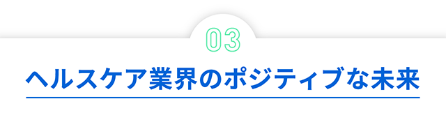 03 ヘルスケア業界のポジティブな未来